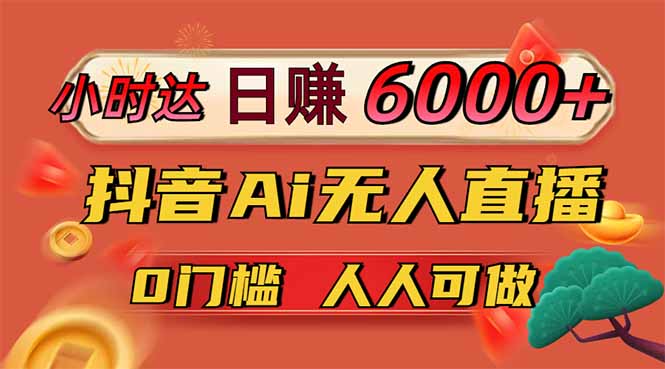 日赚6000+！抖音Ai无人直播躺赚新风口，0门槛吃官方亿级流量！-搞钱利器