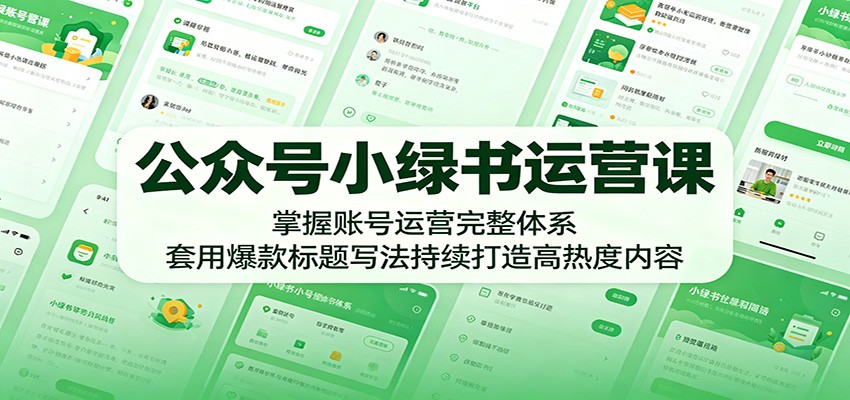 公众号小绿书运营课：掌握账号运营完整体系，套用爆款标题写法持续打造高热度内容-搞钱利器