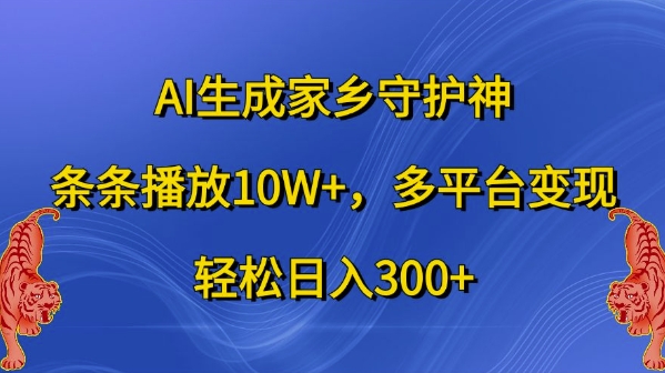 AI生成家乡守护神，条条播放10W+，多平台变现，轻松日入300+【揭秘】-搞钱利器