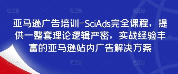 亚马逊广告培训-SciAds完全课程，提供一整套理论逻辑严密，实战经验丰富的亚马逊站内广告解决方案-搞钱利器