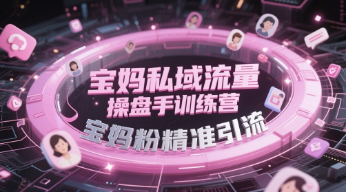 宝妈私域流量操盘手训练营，宝妈粉精准引流-搞钱利器