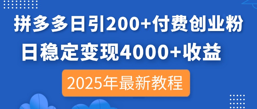 拼多多日引200+付费创业粉，日稳定变现4000+收益，2025年最新教程-搞钱利器