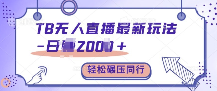 TB无人直播最新玩法轻松日入2k+，碾压同行，保姆级教学【揭秘】-搞钱利器