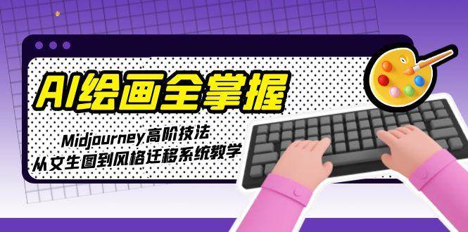 AI绘画全掌握：Midjourney高阶技法，从文生图到风格迁移系统教学-搞钱利器