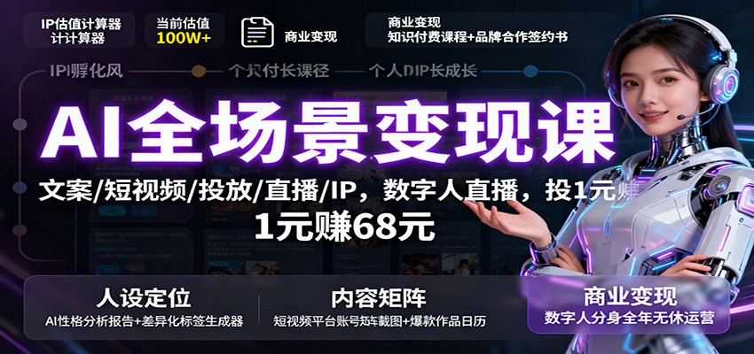 AI全场景变现课：文案/短视频/投放/直播/IP，数字人直播，投1元赚68元-搞钱利器