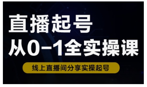 直播起号从0-1全实操课，新人0基础快速入门，0-1阶段流程化学习-搞钱利器