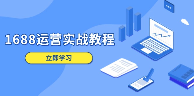 1688运营实战教程：店铺定位/商品管理/爆款打造/数字营销/客户服务等-搞钱利器