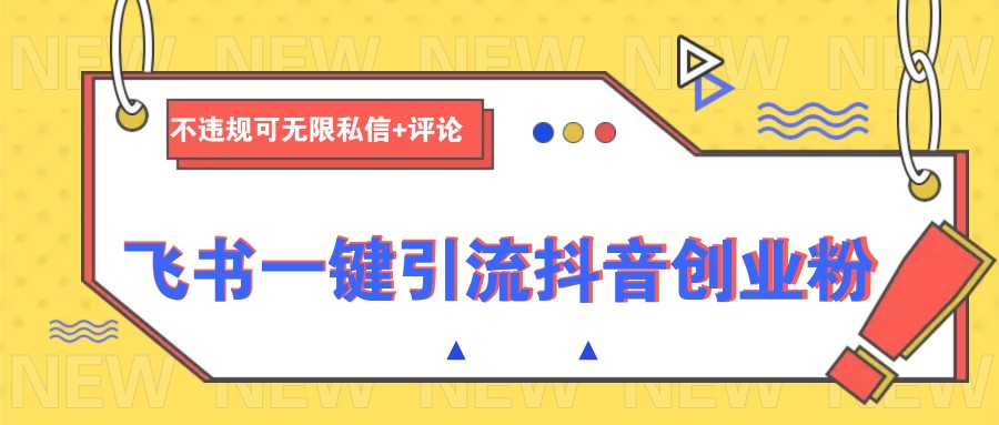 飞书一键引流抖音创业粉，不违规可 无限私信+评论-搞钱利器