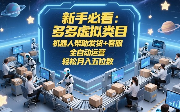新手必看：多多虚拟类目，机器人帮助发货+客服，全自动运营，轻松月入五位数【揭秘】-搞钱利器