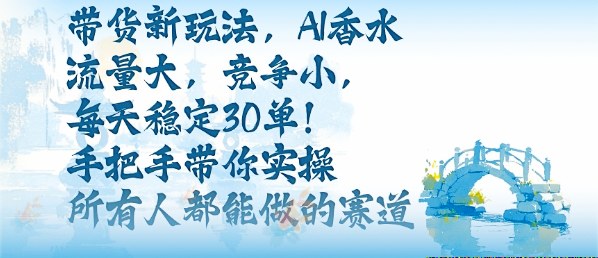 带货新玩法，AI香水，流量大，竞争小，每天稳定30单，手把手带你实操所有人都能做的赛道-搞钱利器