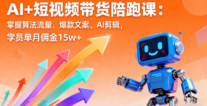 AI+短视频带货陪跑课：掌握算法流量、爆款文案、AI剪辑，学员单月佣金15w+-搞钱利器