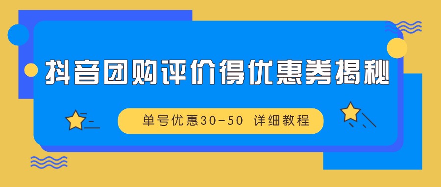 抖音团购评价得优惠券揭秘 单号优惠30-50 详细教程-搞钱利器