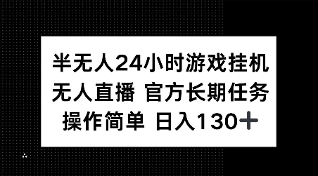 半无人24小时游戏挂JI，官方长期任务，操作简单 日入130+【揭秘】-搞钱利器