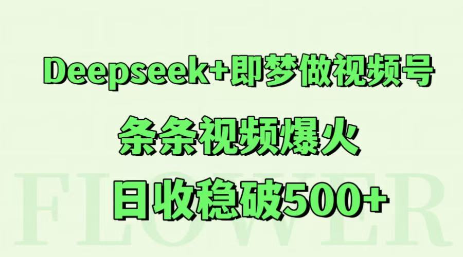 Deepseek+即梦做视频号，条条视频爆火，日收稳破500+-搞钱利器