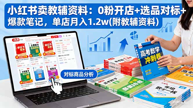 小红书卖教辅资料：0粉开店+选品对标+爆款笔记，单店月入1.2w(附教辅资料-搞钱利器