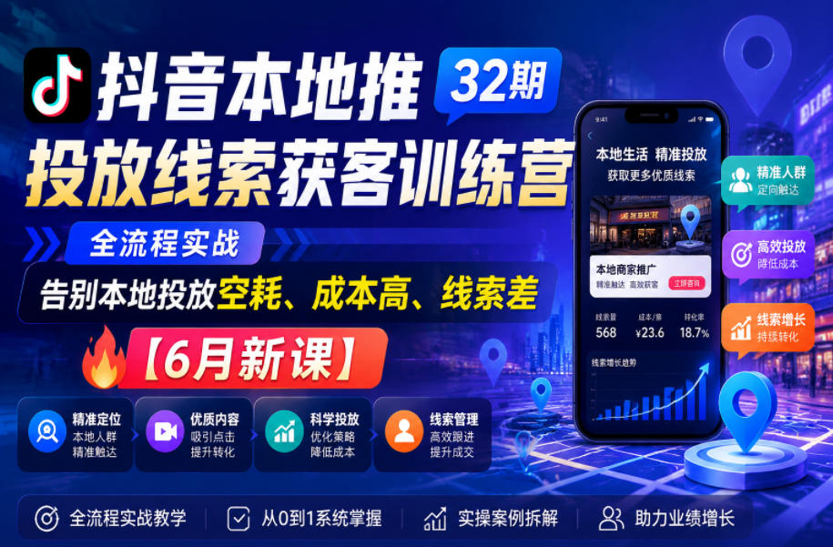 抖音本地推投放线索获客训练营32期，全流程实战，告别本地投放空耗、成本高、线索差【6月新课】-搞钱利器
