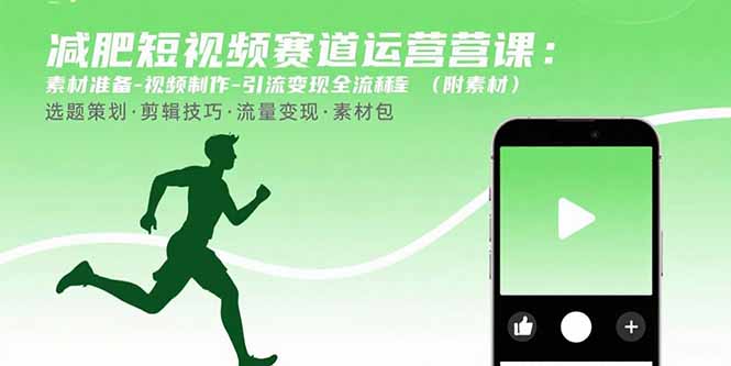 减肥短视频赛道运营课：素材准备-视频制作-引流变现全流程 (附素材-搞钱利器