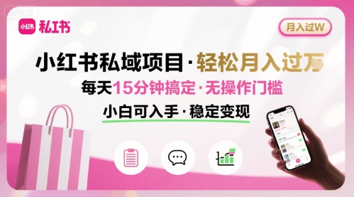 小红书私域项目 月入过W非常轻松 每天15分钟即可搞定，无任何操作门槛，小白可入手-搞钱利器