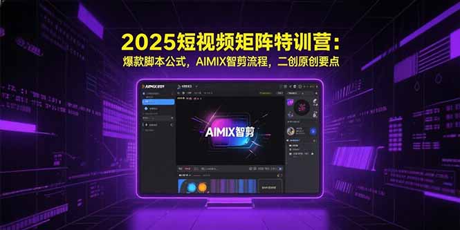 2025短视频矩阵特训营：爆款脚本公式，AIMIX智剪流程，二创原创要点-搞钱利器