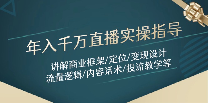 年入千万直播实操指导：讲解商业框架/定位/变现设计/流量逻辑/内容话术/等-搞钱利器