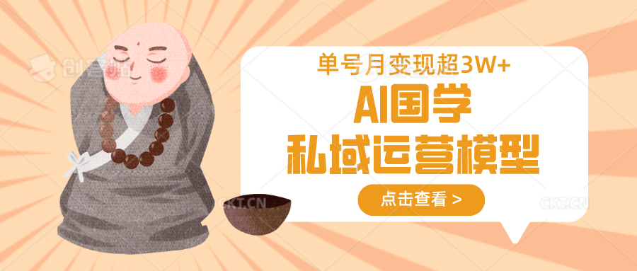 AI国学私域运营模型，无成本、变现快、周期短、持续性强，单号月变现3w+-搞钱利器