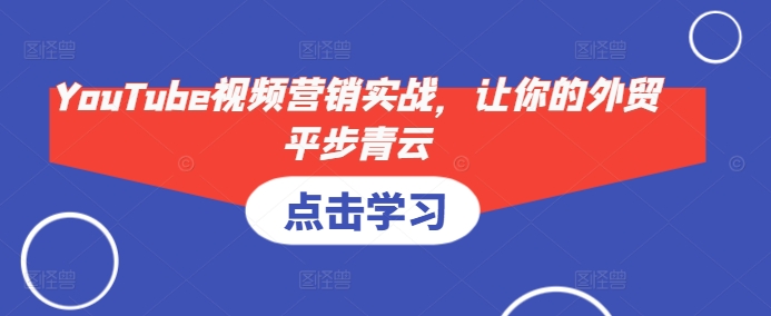 YouTube视频营销实战，让你的外贸平步青云-搞钱利器