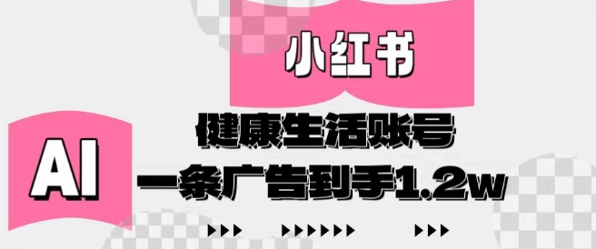 小红书AI健康生活账号，作品制作简单好变现，一条广告到手1.2w-搞钱利器