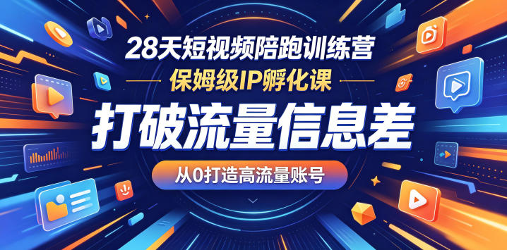 28天短视频陪跑训练营，保姆级IP孵化课，打破流量信息差，从0打造高流量账号-搞钱利器
