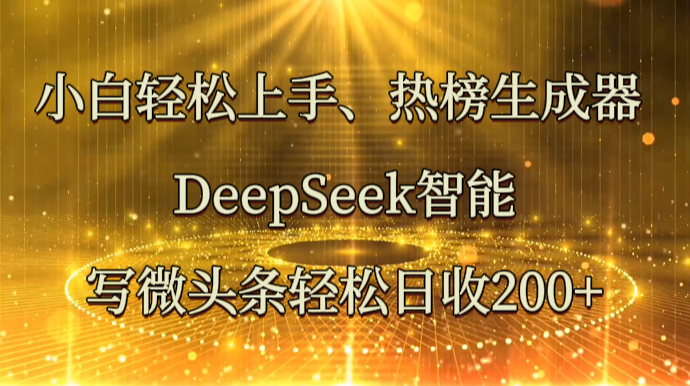 小白轻松上手、热榜生成器 DeepSeek智能写微头条轻松日收200+-搞钱利器