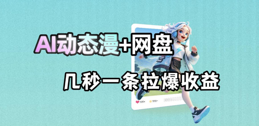 最新AI动态漫+网盘，AI赋能网盘拉新，几秒一条拉爆收益-搞钱利器