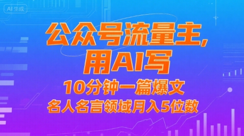 公众号流量主，用AI写，10分钟一篇爆文，名人名言领域月入5位数-搞钱利器