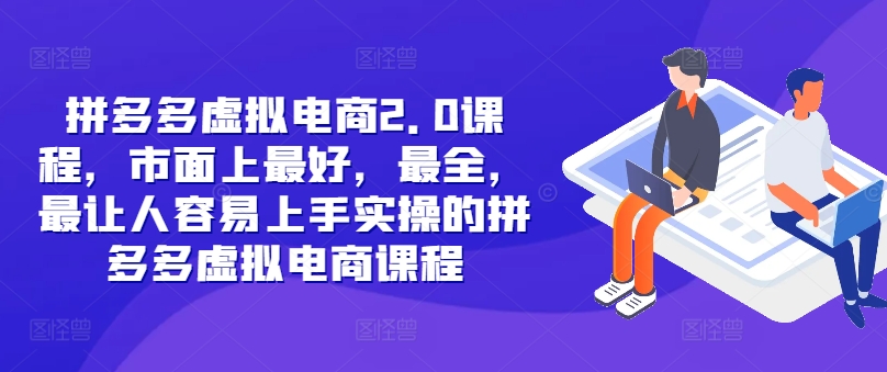拼多多虚拟电商2.0项目，市面上最好，最全，最让人容易上手实操的拼多多虚拟电商课程-搞钱利器