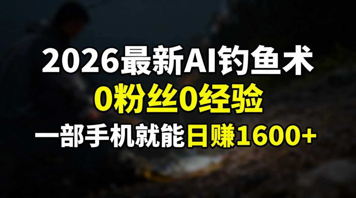2026最新AI钓鱼术:0粉丝0经验，一部手机就能开启赚钱模式-搞钱利器