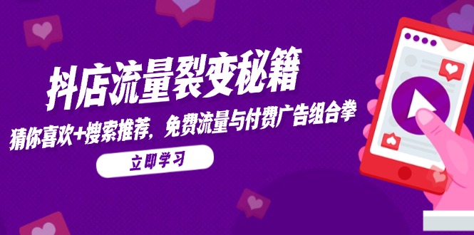 抖店流量裂变秘籍，猜你喜欢，搜索推荐，免费流量与付费广告组合拳-搞钱利器