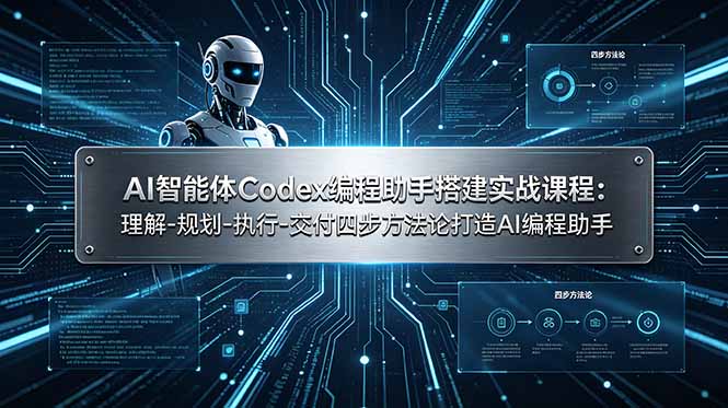 AI智能体Codex编程助手搭建实战课程：理解-规划-执行-交付四步方法论打造AI编程助手-搞钱利器