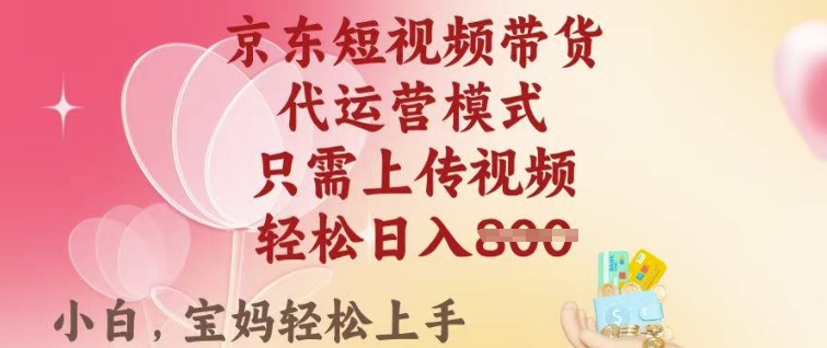 京东短视频带货，2025翻身项目，只需上传视频，单月稳定变现8k+【揭秘】-搞钱利器