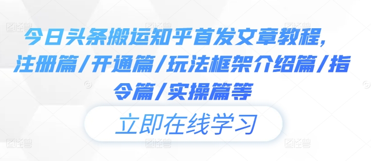 今日头条搬运知乎首发文章教程，注册篇/开通篇/玩法框架介绍篇/指令篇/实操篇等-搞钱利器