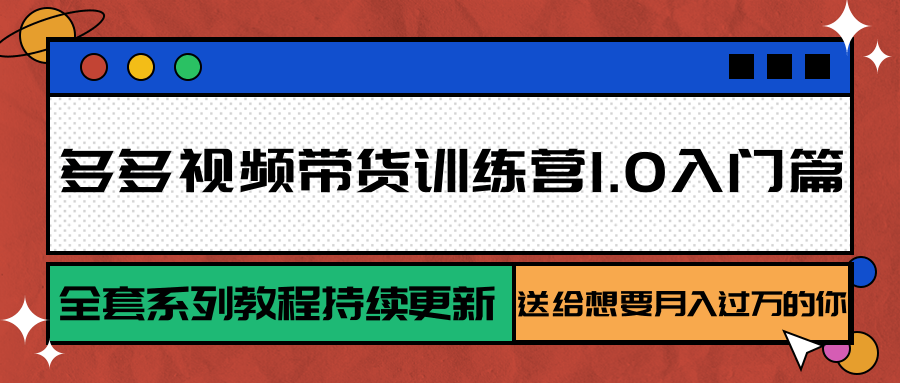 多多视频带货训练营1.0入门篇，全套系列教程持续更新，送给想要月入过万的你-搞钱利器
