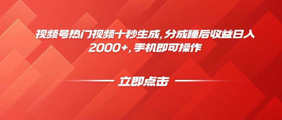 视频号热门视频十秒生成，分成睡后收益日入2000+，手机即可操作-搞钱利器
