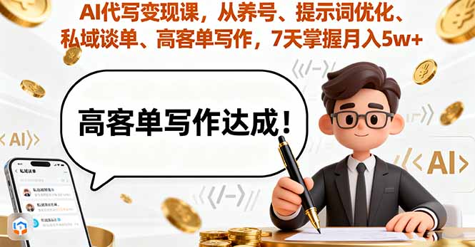 AI代写变现课，从养号、提示词优化、私域谈单、高客单写作，7天掌握月入5w-搞钱利器