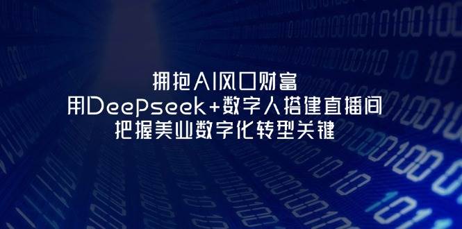 拥抱AI风口财富：用Deepseek+数字人搭建直播间，把握美业数字化转型关键-搞钱利器