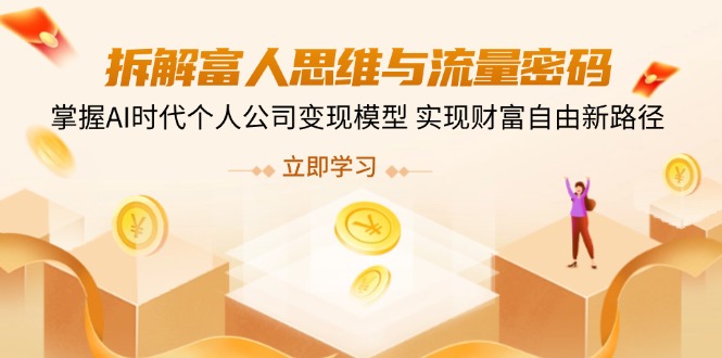 拆解富人思维与流量密码，掌握AI时代个人公司变现模型 实现财富自由新路径-搞钱利器
