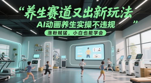 养生赛道又出新玩法，AI动画养生实操不违规，涨粉贼猛，小白也能学会-搞钱利器