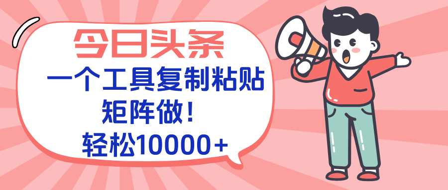 今日头条最新玩法，一个工具复制黏贴，矩阵去做10000+-搞钱利器