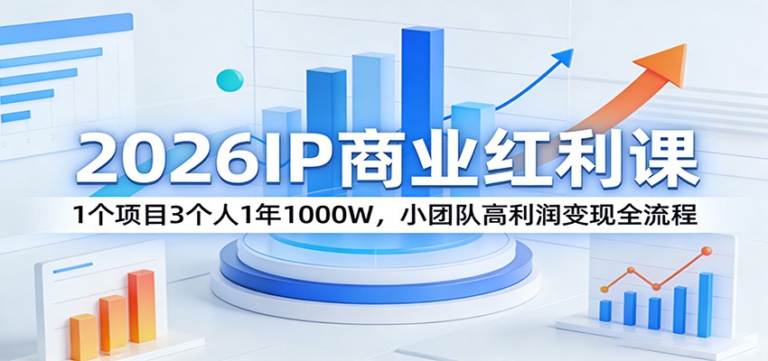 2026IP商业红利课:1个项目3个人1年1000W,小团队高利润变现全流程-搞钱利器