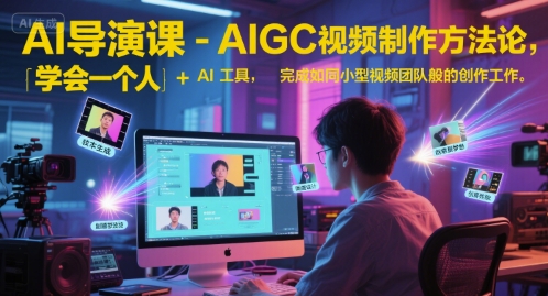 AI导演课-AIGC视频制作方法论，学会一个人+AI工具，完成如同小型视频团队般的创作工作，实现导演梦-搞钱利器
