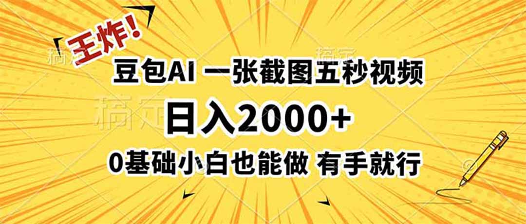 王炸！豆包AI，一张截图五秒视频，日入2000+，有手就行-搞钱利器