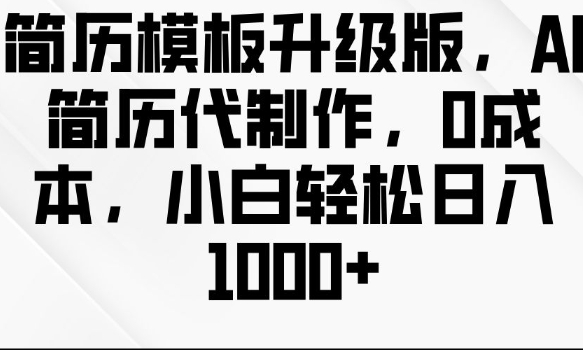 简历模板升级版，AI简历代制作，0成本，小白轻松日入多张-搞钱利器
