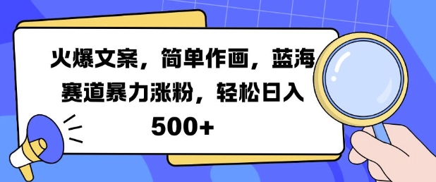 火爆文案，简单作画，蓝海赛道暴力涨粉，轻松日入5张-搞钱利器