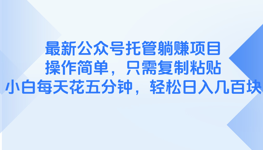 最新公众号托管躺赚项目，操作简单，只需复制粘贴，小白每天花五分钟，…-搞钱利器